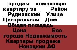 продам 2-комнатную квартиру за 600 › Район ­ Руднянский › Улица ­ Центральная › Дом ­ 20 › Общая площадь ­ 54 › Цена ­ 600 000 - Все города Недвижимость » Квартиры продажа   . Ненецкий АО,Великовисочное с.